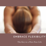 Embracing Flexibility: Key to a Pain-Free Life